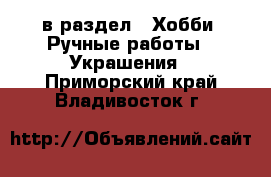  в раздел : Хобби. Ручные работы » Украшения . Приморский край,Владивосток г.